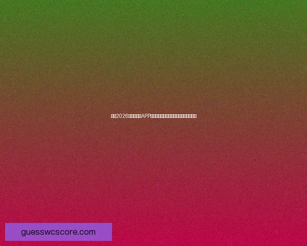 推荐2026世界杯竞猜APP合集：畅享极速预测与精彩赛事互动体验